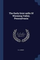 The Early Grist-mills Of Wyoming Valley, Pennsylvania 1166564312 Book Cover