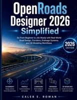 OpenRoads Designer 2026 Simplified: Go From Beginner to Job-Ready with Real-World Road Design, Corridors, Drainage Systems, and 3D Modeling Workflows B0GZ515KRK Book Cover