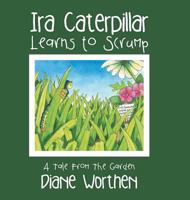 Ira Caterpillar Learns to Scrump: A Tale from the Garden 1504956826 Book Cover