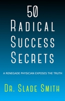 50 Radical Success Secrets: A Renegade Physician Exposes The Truth B0C2RBL5F7 Book Cover