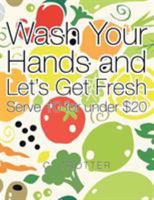 Wash Your Hands and Let's Get Fresh: Serve 10 for Under $20 1524570354 Book Cover