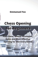 Chess Opening For Beginners: Play Chess, Master Strategies, Rules and Most Effective Opening For Win Every Game 9850010738 Book Cover