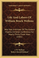 Life And Labors Of William Brock Wellons: Who Was A Minister Of The Eastern Virginia Christian Conference For Nearly Thirty-Three Years 1167018656 Book Cover