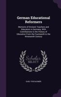 German Educational Reformers: Memoirs of Eminent Teachers and Educators in Germany; With Contributions to the History of Education From the Fourteenth to the Nineteenth Century 1345612834 Book Cover