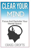 Clear Your Mind: Regain Focus and Declutter Your Mental Space 1548733075 Book Cover