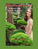 Mastering Bonsai Artistry: A Step-by-Step Guide to Miniature Tree Sculpting B0CH2FPJP4 Book Cover