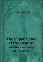 The Imperfection of the Creature and the Excellency of the Divine 1347439560 Book Cover