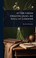 At the Green Dragon. [Also, An Idyll of London] 1024026264 Book Cover
