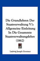 Die Grundlehren Der Staatsverwaltung V1: Allgemeine Einleitung In Die Gesammte Staatsverwaltungslehre (1862) 1168426510 Book Cover