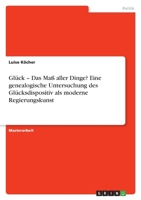 Glück - Das Maß aller Dinge? Eine genealogische Untersuchung des Glücksdispositiv als moderne Regierungskunst 3346591948 Book Cover