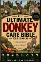 THE ULTIMATE DONKEY CARE BIBLE FOR BEGINNERS: The Complete Step-by-Step Guide to Raising, Feeding, Breeding, Training, Grooming, Housing, Health Care, and Building a Lifelong Bond with Your Pet Donkey B0HKF1KND7 Book Cover