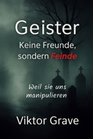 Geister: Keine Freunde,sondern Feinde: Wie sie uns manipulieren (Geister - Die Details, die sonst niemand ausspricht) (German Edition) B0F4KMBQ81 Book Cover