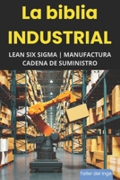 La biblia Industrial - Lean Six Sigma, Manufactura y Cadena de Suministro: Lean Manufacturing, Six Sigma, Manufactura Esbelta, Kaizen, Supply Chain ... Ingeniero. Taller del inge (Spanish Edition) B0F2GGJ5M2 Book Cover