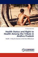 Health Status and Right to Health Among the Tribals in Andhra Pradesh: Health - A Key for Success in the New Millennium 3659313491 Book Cover