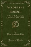 Across the Border: A Play of the Present, in One Act and Four Scenes 1348028785 Book Cover