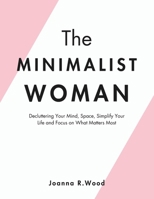 The Minimalist Woman: Decluttering Your Mind, Space, Simplify Your Life, and Focus on What Matters Most. B0DS1F4Q3D Book Cover