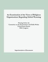 An Examination of the Views of Religious Organizations Regarding Global Warming: Hearing Before the Committee on Environment and Public Works United States Senate 1478266562 Book Cover