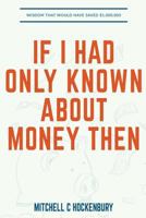 If I Had Only Known about Money Then: Wisdom That Would Have Saved $1,000,000 1548056235 Book Cover