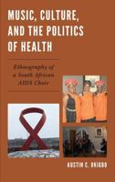 Music, Culture, and the Politics of Health: Ethnography of a South African AIDS Choir 1498510108 Book Cover