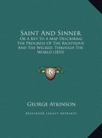 Saint and Sinner: Or a Key to a Map Describing the Progress of the Righteous and the Wicked, Through the World 1143732200 Book Cover