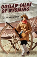 Outlaw Tales of Wyoming: True Stories of the Cowboy State's Most Infamous Crooks, Culprits, and Cutthroats 0762745061 Book Cover