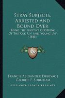 Stray Subjects, Arrested And Bound Over: Being The Fugitive Offspring Of The 'Old Un' And 'Young Un' 0548671532 Book Cover