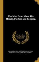 The Man from Mars: His Morals, Politics and Religion 3337068650 Book Cover