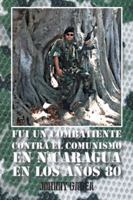Fui Un Combatiente Contra El Comunismo En Nicaragua En Los Anos 80 1463366647 Book Cover
