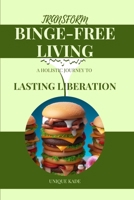 Transform Binge-Free Living: A Holistic Journey to Lasting Liberation (50 mouthwatering Culinary Delights) B0CQLRNKHG Book Cover