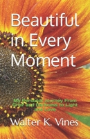 Beautiful in Every Moment: My Personal Journey From Grief and Darkness to Light and Love B0H1T4GTHP Book Cover