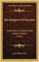 The Religion Of Socrates: Dedicated To Skeptics And Skeptic-Makers 116576119X Book Cover