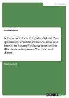 Selbstverschuldete (Un-)Mündigkeit? Zum Spannungsverhältnis zwischen Ratio und Emotio in Johann Wolfgang von Goethes "Die Leiden des jungen Werther und "Faust 3668229317 Book Cover