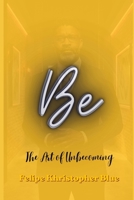 Be: The Art of Unbecoming: A Poetic Collection of Reflection and Direction B0GZG8SR8Y Book Cover