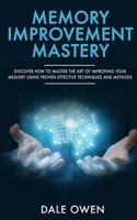 Memory Improvement Mastery: Discover How to Master The Art of Improving your Memory Using Proven Effective Techniques and Methods 1913327116 Book Cover