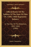Official Roster Of The Soldiers Of The State Of Ohio V8, 110th-140th Regiments-Infantry: In The War Of The Rebellion, 1861-1866 1160710821 Book Cover