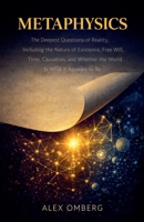 Metaphysics: The Deepest Questions of Reality, Including the Nature of Existence, Free Will, Time, Causation, and Whether the World Is What It Appears to Be (Philosophical Movements) B0GY21BSQ8 Book Cover