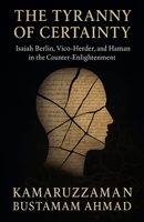 The Tyranny of Certainty: Isaiah Berlin, Vico, Herder, and Hamann in the Counter-Enlightenment (Isaiah Berlin Studies) B0GG9Q47DC Book Cover