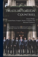 Trusts in Foreign Countries: Laws and References Concerning Industrial Combinations in Australia, Canada, New Zealand and Continental Europe 1021646318 Book Cover