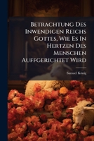Betrachtung Des Inwendigen Reichs Gottes, Wie Es In Hertzen Des Menschen Auffgerichtet Wird: Zu Gemeiner Erbauung Ans Liecht Gestellet... 1247647617 Book Cover