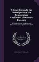 A Contribution to the Investigation of the Temperature Coefficient of Osmotic Pressure: A Redetermination of the Osmotic Pressures of Cane Sugar Solutions at 200 1359279628 Book Cover
