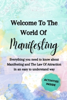 Welcome to the World of Manifesting: Everything you need to know about Manifesting and The Law Of Attraction in an easy to understand way. B096M1KMW9 Book Cover