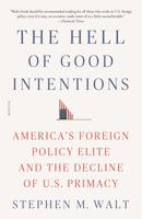 The Hell of Good Intentions: America's Foreign Policy Elite and the Decline of U.S. Primacy 0374280037 Book Cover