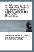 An Address by James A. Wakefield Before the Penssylvania Society Sons of the American Revolution 1113546859 Book Cover