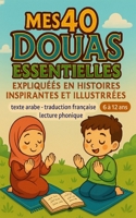 Mes 40 Douas Essentielles Expliquées en Histoires Inspirantes et Illustrées: Invocations islamiques : texte arabe, traduction française et lecture ... musulman de 6 à 12 ans (French Edition) B0FK9JM2L3 Book Cover