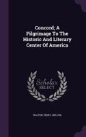 Concord; A Pilgrimage To The Historic And Literary Center Of America 1348194790 Book Cover