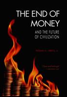 The End of Money and The Future of Civilization 1603580786 Book Cover