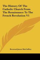 The History Of The Catholic Church From The Renaissance To The French Revolution V1 1162666196 Book Cover