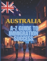 Australia Unlocked: The A-Z Guide to Immigration Success B0DRDC3NWF Book Cover