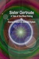 Sister Gertrude: A Tale of the West Riding 1542492521 Book Cover