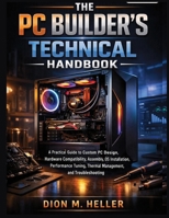 The PC Builder's Technical Handbook: A Practical Guide to Custom PC Design, Hardware Compatibility, Assembly, OS Installation, Performance Tuning, ... (The PC Builder's Essential Library) B0HFT2FZPN Book Cover